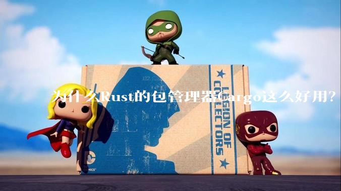 为什么Rust的包管理器Cargo这么好用？