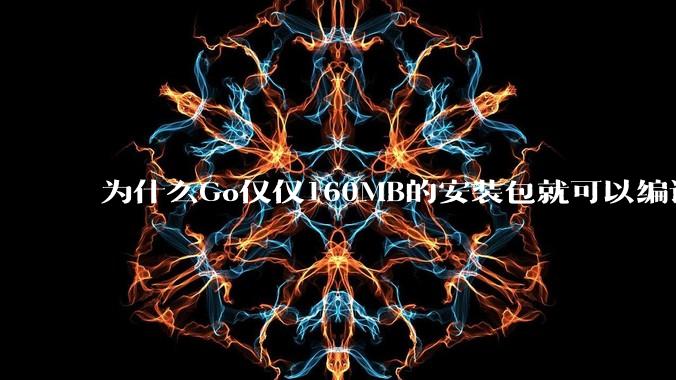 为什么Go仅仅160MB的安装包就可以编译程序，而Rust却还需要几个GB的VC++才能编译？