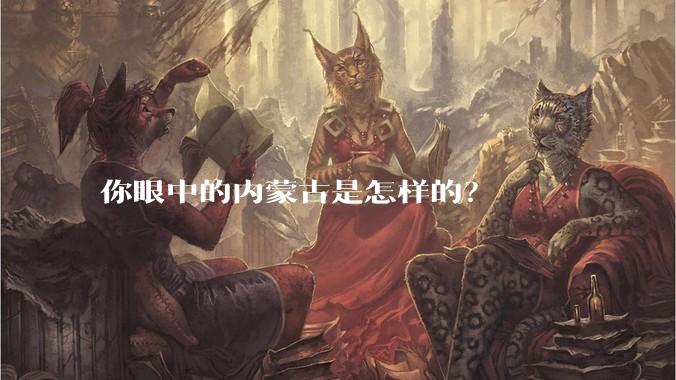 你眼中的内蒙古是怎样的？