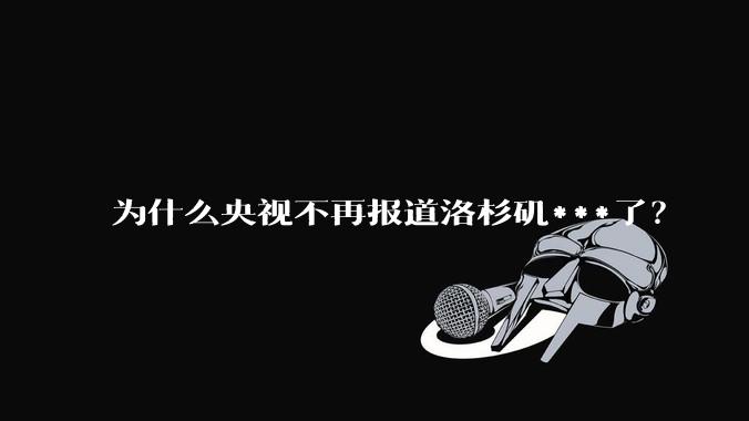为什么央视不再报道洛杉矶***了？