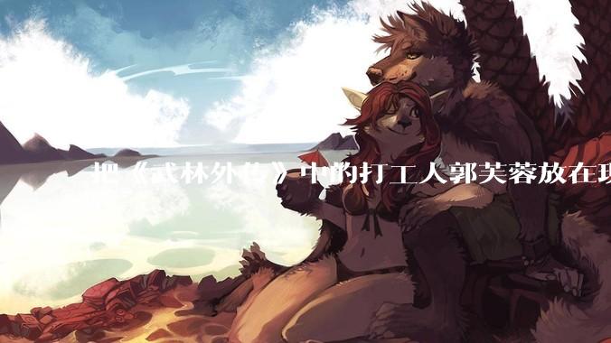把《武林外传》中的打工人郭芙蓉放在现代，她能干长久吗？