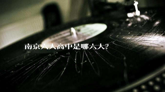 南京六大高中是哪六大？