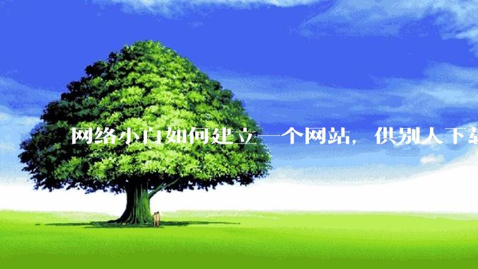网络小白如何建立一个网站，供别人下载文件（主要是PDF和MP3）?