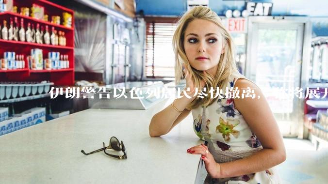 伊朗警告以色列居民尽快撤离，称将展开真正惩罚性打击，伊朗还有哪些底牌？以伊冲突会演变为中东全面战争吗？