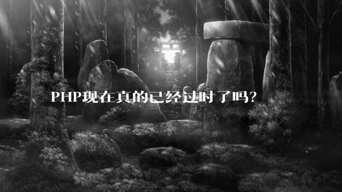 PHP现在真的已经过时了吗？