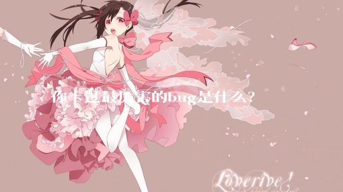 你卡过最厉害的bug是什么？