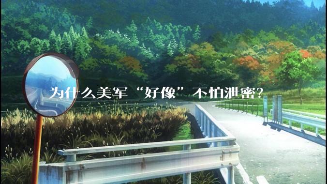 为什么美军“好像”不怕泄密？