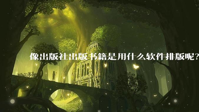 像出版社出版书籍是用什么软件排版呢？除了WPS和Adobe?